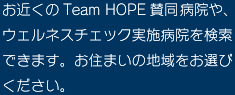 お近くのTeam HOPE賛同同病院や、ウェルネスチェック実施病院を検索できます。お住まいの地域をお選びください。