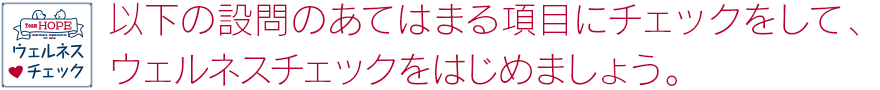 以下のあてはまる項目にチェックをして、ウェルネスチェックをはじめましょう。