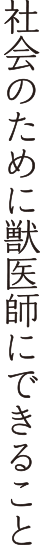 社会のために獣医師ができること