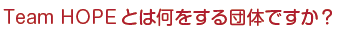 Team HOPEとは何をする団体ですか？
